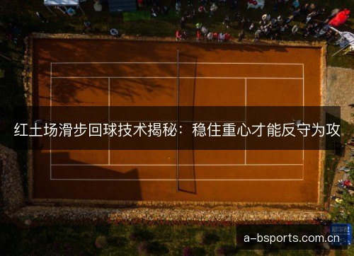 红土场滑步回球技术揭秘：稳住重心才能反守为攻