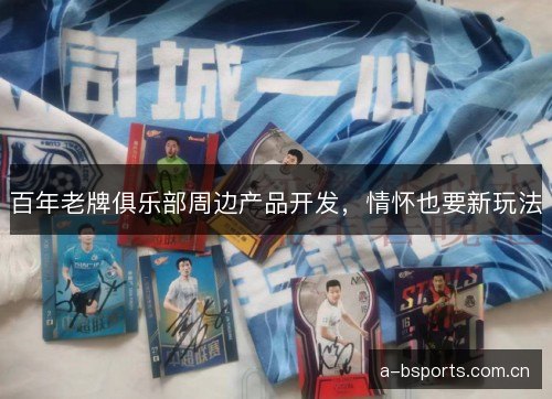 百年老牌俱乐部周边产品开发，情怀也要新玩法