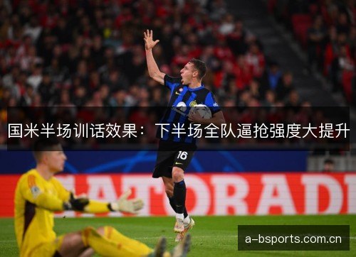 国米半场训话效果：下半场全队逼抢强度大提升